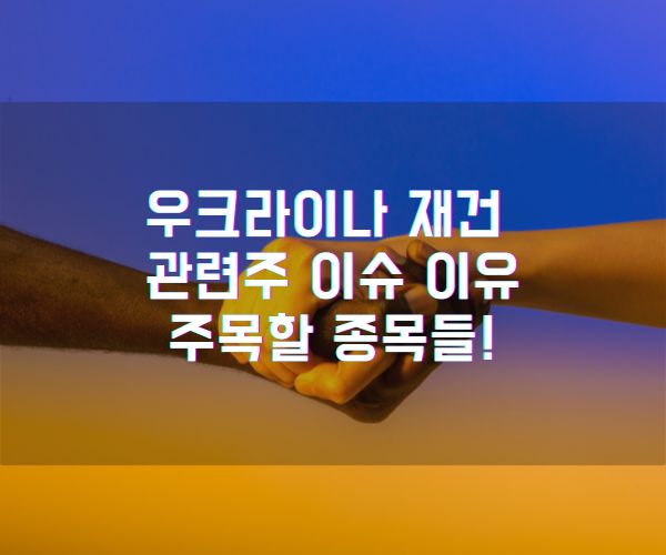 우크라이나 재건 관련주, 왜 이슈가 되고 있을까 주목할 종목들!